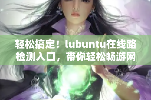 轻松搞定！lubuntu在线路检测入口，带你轻松畅游网络世界