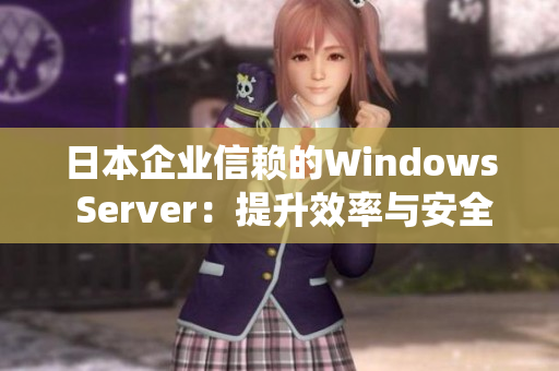 日本企业信赖的Windows Server：提升效率与安全的首选操作系统