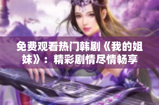 免费观看热门韩剧《我的姐妹》：精彩剧情尽情畅享