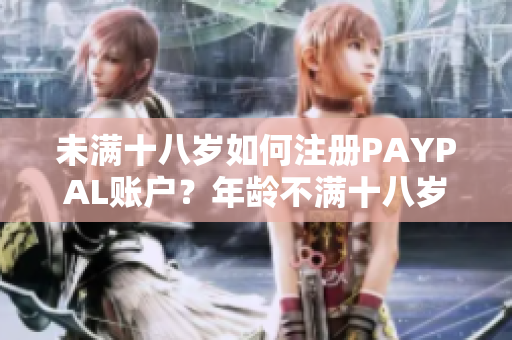 未满十八岁如何注册PAYPAL账户？年龄不满十八岁的注册流程解析