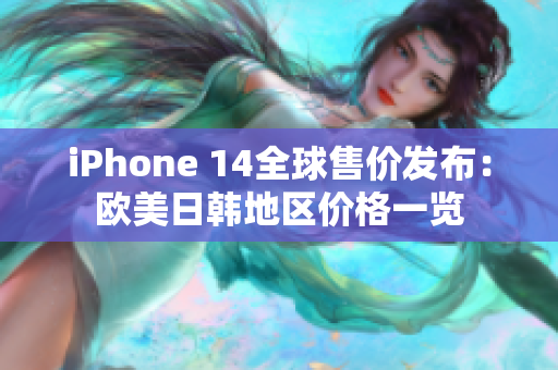 iPhone 14全球售价发布：欧美日韩地区价格一览