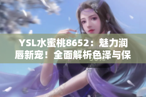 YSL水蜜桃8652：魅力润唇新宠！全面解析色泽与保湿共融