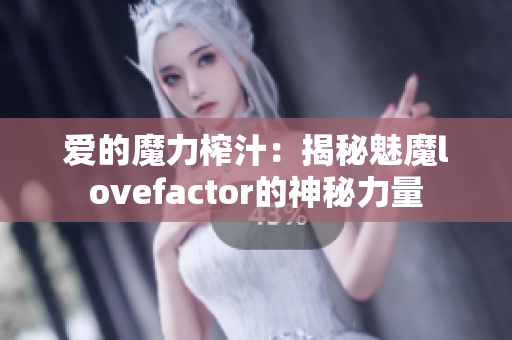 爱的魔力榨汁：揭秘魅魔lovefactor的神秘力量