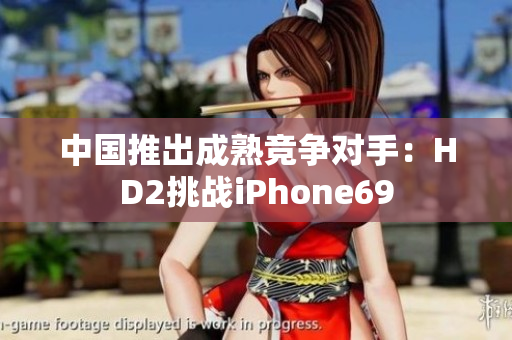 中国推出成熟竞争对手：HD2挑战iPhone69