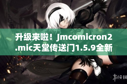 升级来啦！Jmcomicron2.mic天堂传送门1.5.9全新版本壮观登场