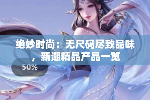 绝妙时尚：无尺码尽致品味，新潮精品产品一览