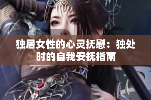 独居女性的心灵抚慰：独处时的自我安抚指南