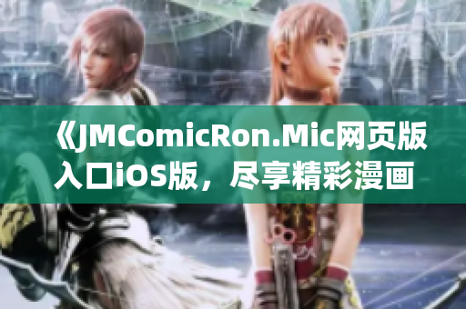 《JMComicRon.Mic网页版入口iOS版，尽享精彩漫画》