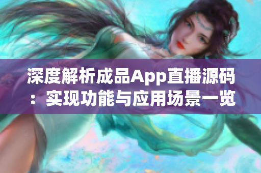 深度解析成品App直播源码：实现功能与应用场景一览