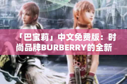 「巴宝莉」中文免费版：时尚品牌BURBERRY的全新中文免费服务