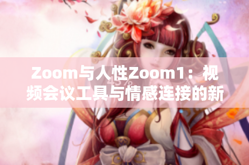 Zoom与人性Zoom1：视频会议工具与情感连接的新维度