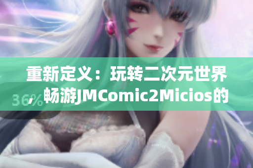 重新定义：玩转二次元世界，畅游JMComic2Micios的神奇之旅