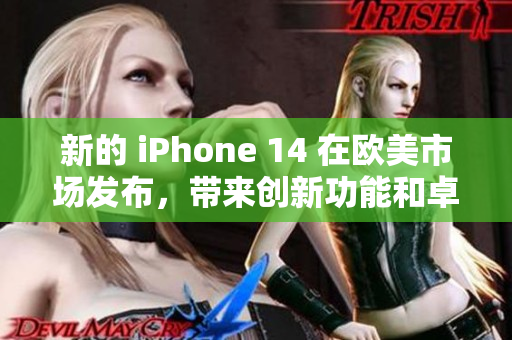 新的 iPhone 14 在欧美市场发布，带来创新功能和卓越性能