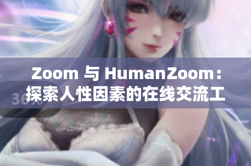 Zoom 与 HumanZoom：探索人性因素的在线交流工具