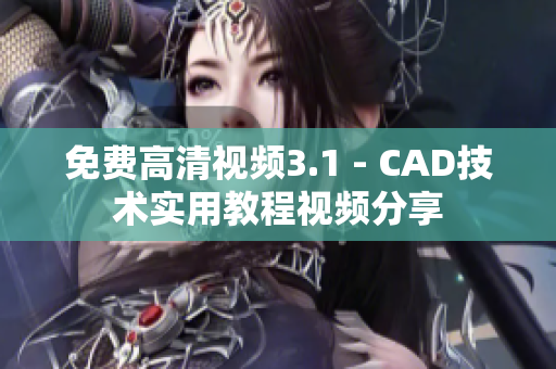 免费高清视频3.1 - CAD技术实用教程视频分享