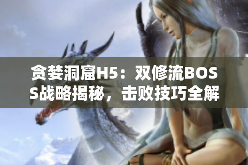 贪婪洞窟H5：双修流BOSS战略揭秘，击败技巧全解析