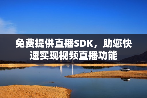 免费提供直播SDK，助您快速实现视频直播功能