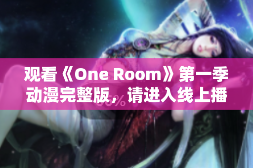 观看《One Room》第一季动漫完整版，请进入线上播放页面