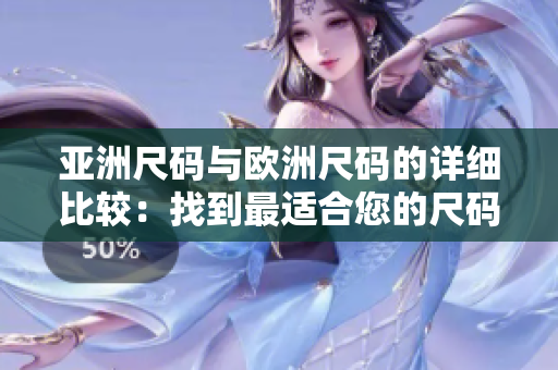 亚洲尺码与欧洲尺码的详细比较：找到最适合您的尺码