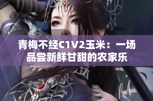 青梅不经C1V2玉米：一场品尝新鲜甘甜的农家乐