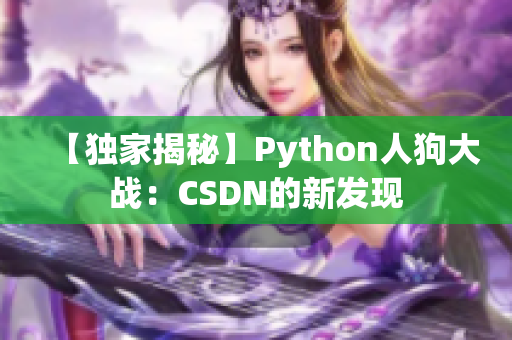 【独家揭秘】Python人狗大战：CSDN的新发现