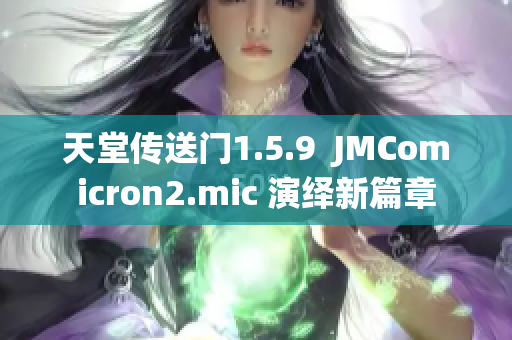 天堂传送门1.5.9  JMComicron2.mic 演绎新篇章