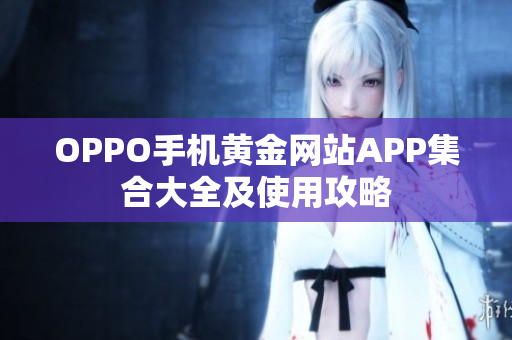 OPPO手机黄金网站APP集合大全及使用攻略