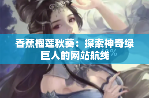 香蕉榴莲秋葵：探索神奇绿巨人的网站航线