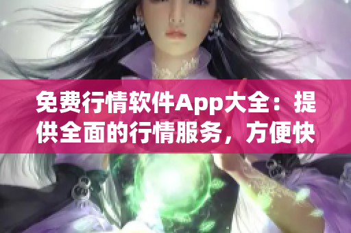 免费行情软件App大全：提供全面的行情服务，方便快捷的投资利器