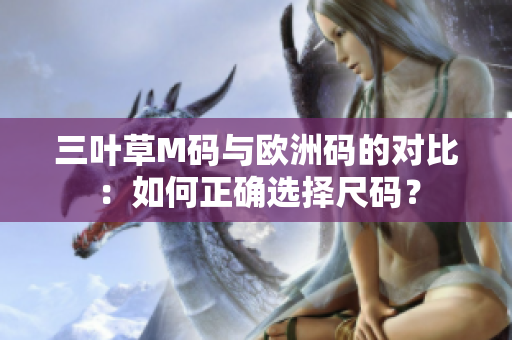 三叶草M码与欧洲码的对比：如何正确选择尺码？