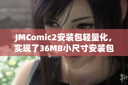 JMComic2安装包轻量化，实现了36MB小尺寸安装包