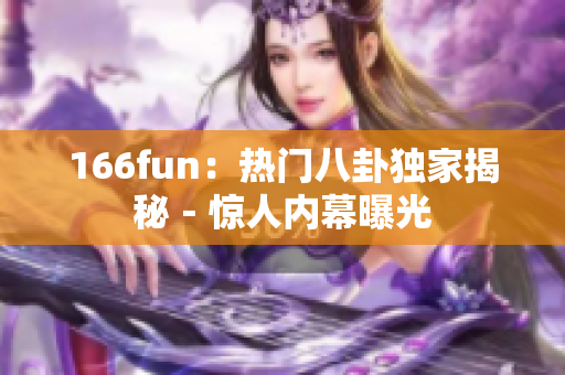 166fun：热门八卦独家揭秘－惊人内幕曝光