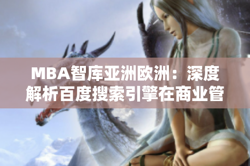 MBA智库亚洲欧洲：深度解析百度搜索引擎在商业管理中的应用及影响