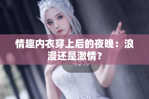 情趣内衣穿上后的夜晚：浪漫还是激情？