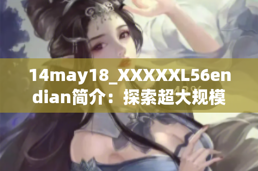 14may18_XXXXXL56endian简介：探索超大规模数据存储技术