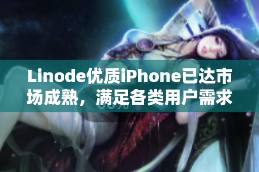 Linode优质iPhone已达市场成熟，满足各类用户需求