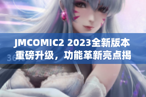 JMCOMIC2 2023全新版本重磅升级，功能革新亮点揭秘