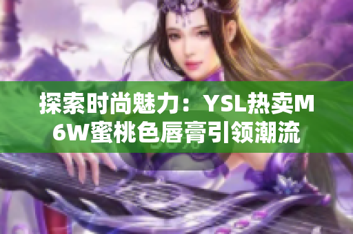 探索时尚魅力：YSL热卖M6W蜜桃色唇膏引领潮流