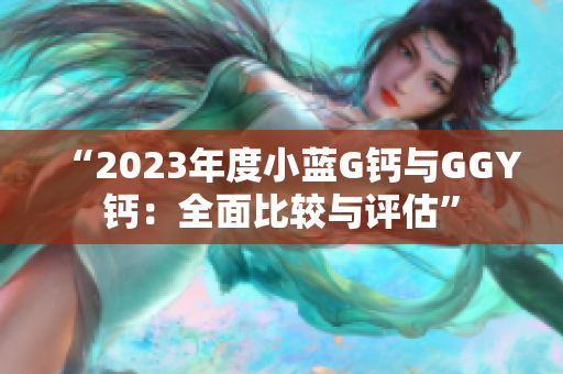 “2023年度小蓝G钙与GGY钙：全面比较与评估”