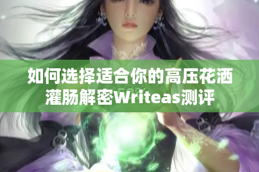 如何选择适合你的高压花洒灌肠解密Writeas测评