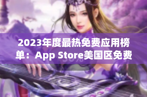 2023年度最热免费应用榜单：App Store美国区免费榜单揭晓