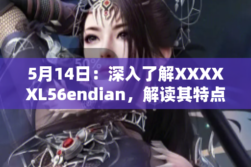 5月14日：深入了解XXXXXL56endian，解读其特点与应用