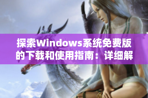 探索Windows系统免费版的下载和使用指南：详细解析及注意事项