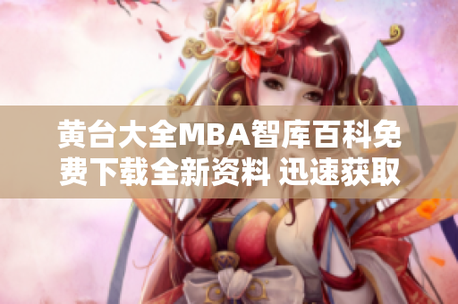 黄台大全MBA智库百科免费下载全新资料 迅速获取最权威MBA知识