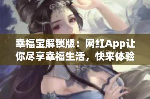 幸福宝解锁版：网红App让你尽享幸福生活，快来体验吧！