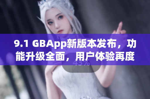 9.1 GBApp新版本发布，功能升级全面，用户体验再度提升