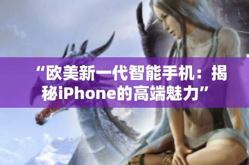 “欧美新一代智能手机：揭秘iPhone的高端魅力”