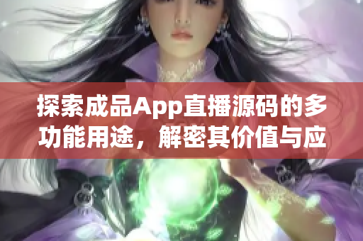 探索成品App直播源码的多功能用途，解密其价值与应用场景