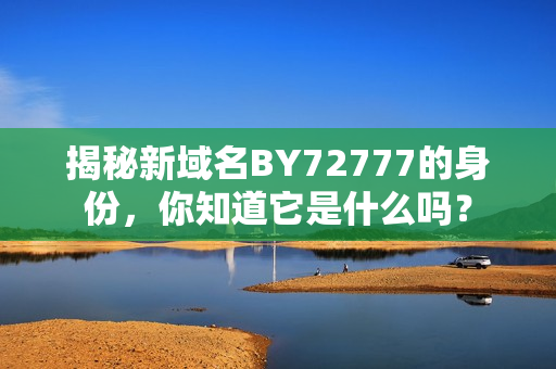 揭秘新域名BY72777的身份，你知道它是什么吗？