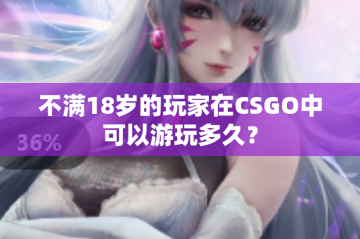 不满18岁的玩家在CSGO中可以游玩多久？